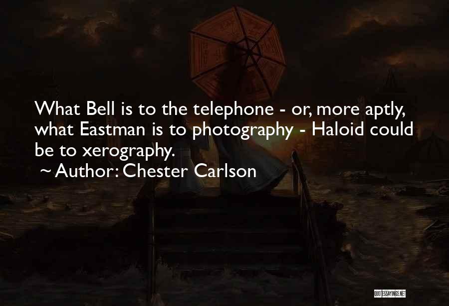 Chester Carlson Quotes: What Bell Is To The Telephone - Or, More Aptly, What Eastman Is To Photography - Haloid Could Be To