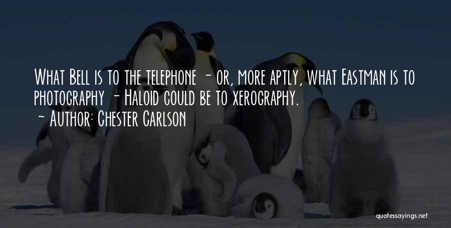 Chester Carlson Quotes: What Bell Is To The Telephone - Or, More Aptly, What Eastman Is To Photography - Haloid Could Be To