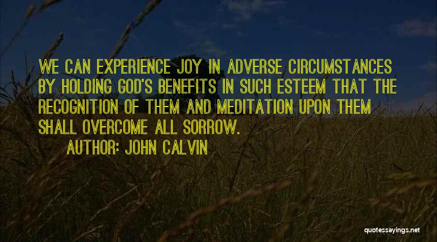 John Calvin Quotes: We Can Experience Joy In Adverse Circumstances By Holding God's Benefits In Such Esteem That The Recognition Of Them And