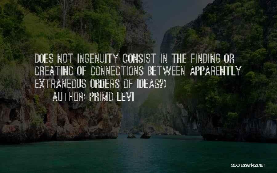 Primo Levi Quotes: Does Not Ingenuity Consist In The Finding Or Creating Of Connections Between Apparently Extraneous Orders Of Ideas?)