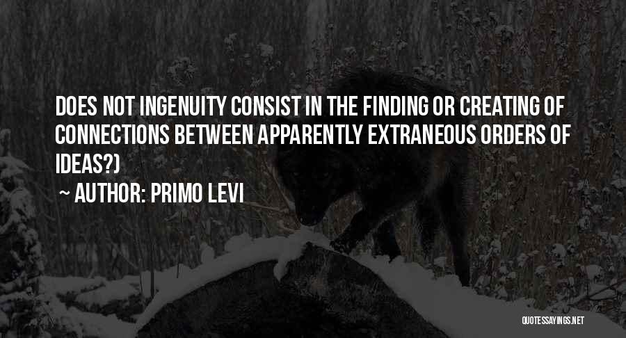 Primo Levi Quotes: Does Not Ingenuity Consist In The Finding Or Creating Of Connections Between Apparently Extraneous Orders Of Ideas?)