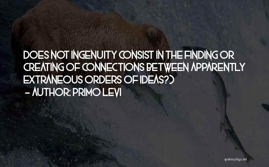 Primo Levi Quotes: Does Not Ingenuity Consist In The Finding Or Creating Of Connections Between Apparently Extraneous Orders Of Ideas?)