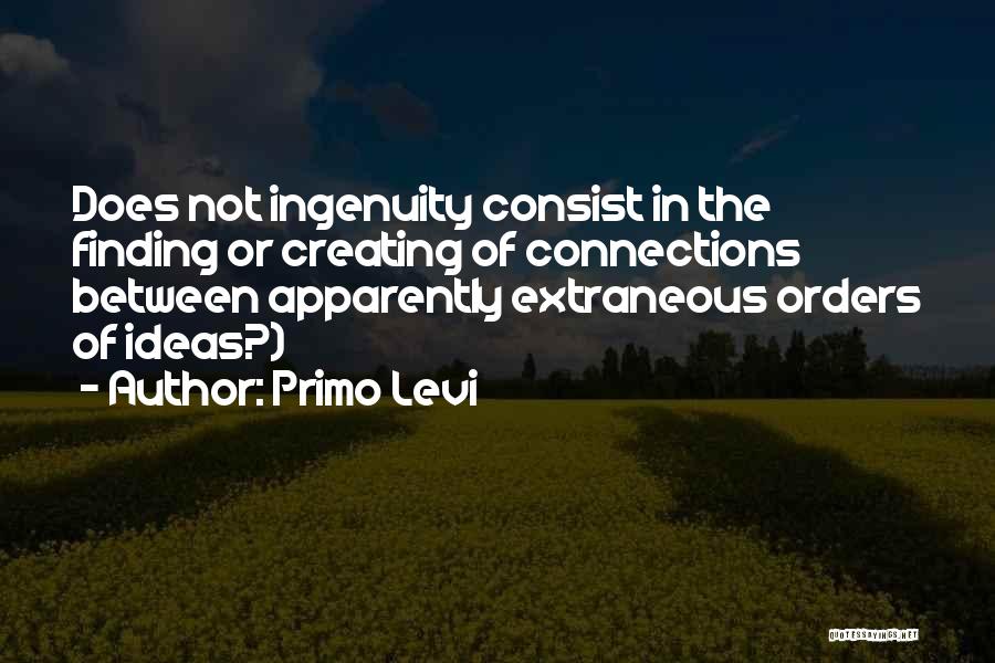 Primo Levi Quotes: Does Not Ingenuity Consist In The Finding Or Creating Of Connections Between Apparently Extraneous Orders Of Ideas?)