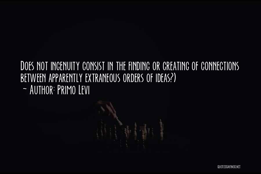 Primo Levi Quotes: Does Not Ingenuity Consist In The Finding Or Creating Of Connections Between Apparently Extraneous Orders Of Ideas?)