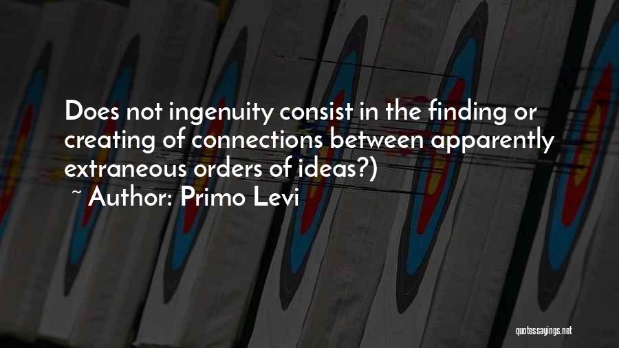 Primo Levi Quotes: Does Not Ingenuity Consist In The Finding Or Creating Of Connections Between Apparently Extraneous Orders Of Ideas?)