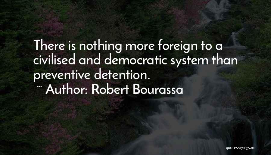 Robert Bourassa Quotes: There Is Nothing More Foreign To A Civilised And Democratic System Than Preventive Detention.