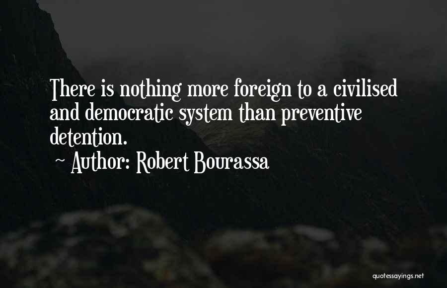 Robert Bourassa Quotes: There Is Nothing More Foreign To A Civilised And Democratic System Than Preventive Detention.