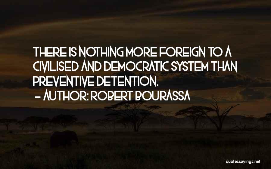Robert Bourassa Quotes: There Is Nothing More Foreign To A Civilised And Democratic System Than Preventive Detention.