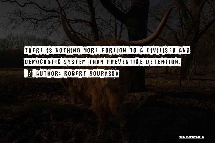 Robert Bourassa Quotes: There Is Nothing More Foreign To A Civilised And Democratic System Than Preventive Detention.
