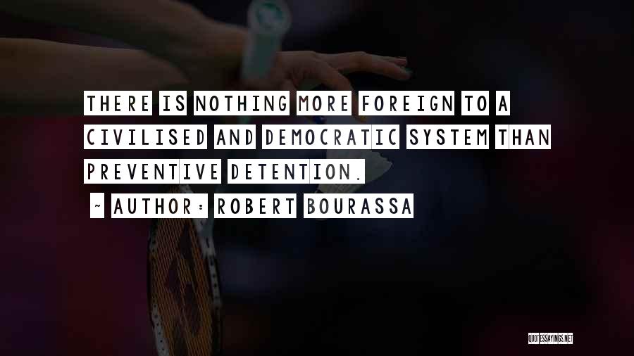Robert Bourassa Quotes: There Is Nothing More Foreign To A Civilised And Democratic System Than Preventive Detention.