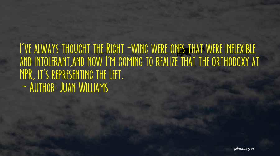 Juan Williams Quotes: I've Always Thought The Right-wing Were Ones That Were Inflexible And Intolerant,and Now I'm Coming To Realize That The Orthodoxy