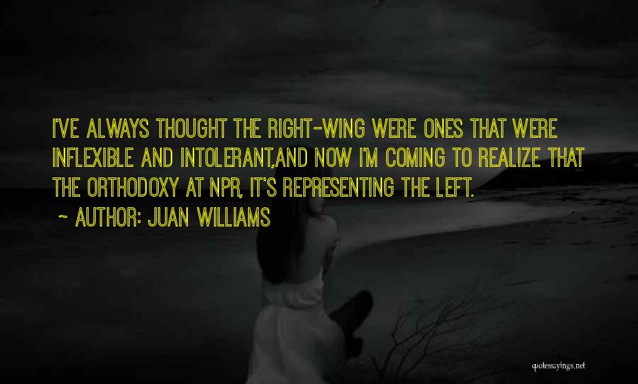 Juan Williams Quotes: I've Always Thought The Right-wing Were Ones That Were Inflexible And Intolerant,and Now I'm Coming To Realize That The Orthodoxy