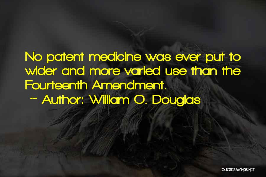 William O. Douglas Quotes: No Patent Medicine Was Ever Put To Wider And More Varied Use Than The Fourteenth Amendment.