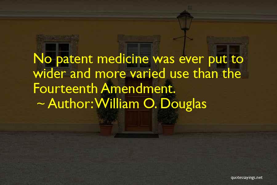 William O. Douglas Quotes: No Patent Medicine Was Ever Put To Wider And More Varied Use Than The Fourteenth Amendment.