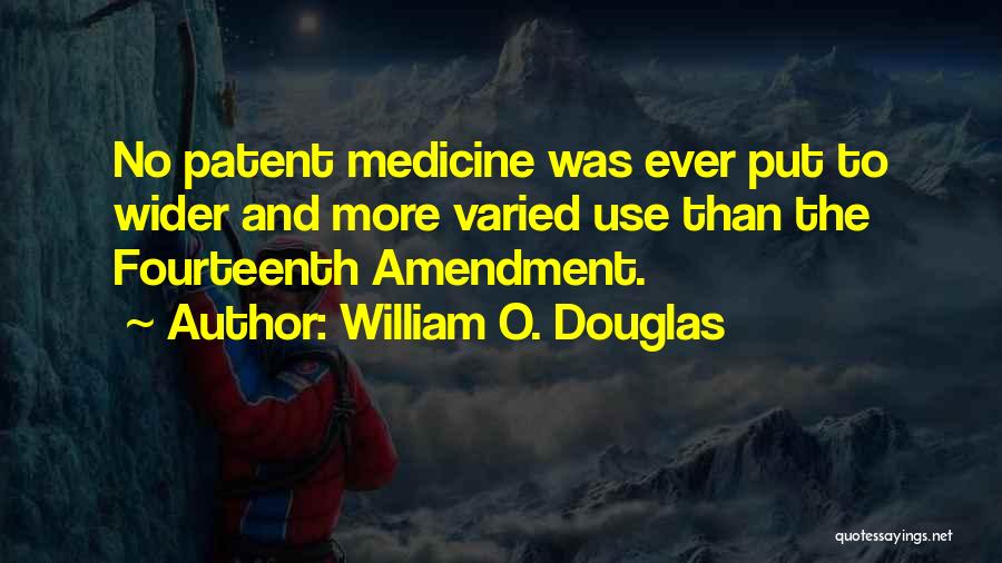 William O. Douglas Quotes: No Patent Medicine Was Ever Put To Wider And More Varied Use Than The Fourteenth Amendment.