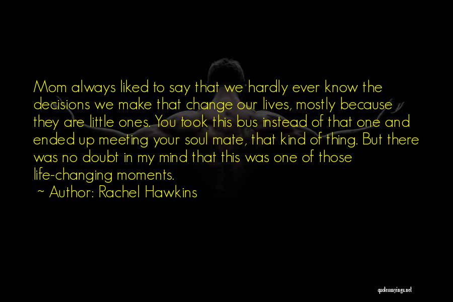 Rachel Hawkins Quotes: Mom Always Liked To Say That We Hardly Ever Know The Decisions We Make That Change Our Lives, Mostly Because