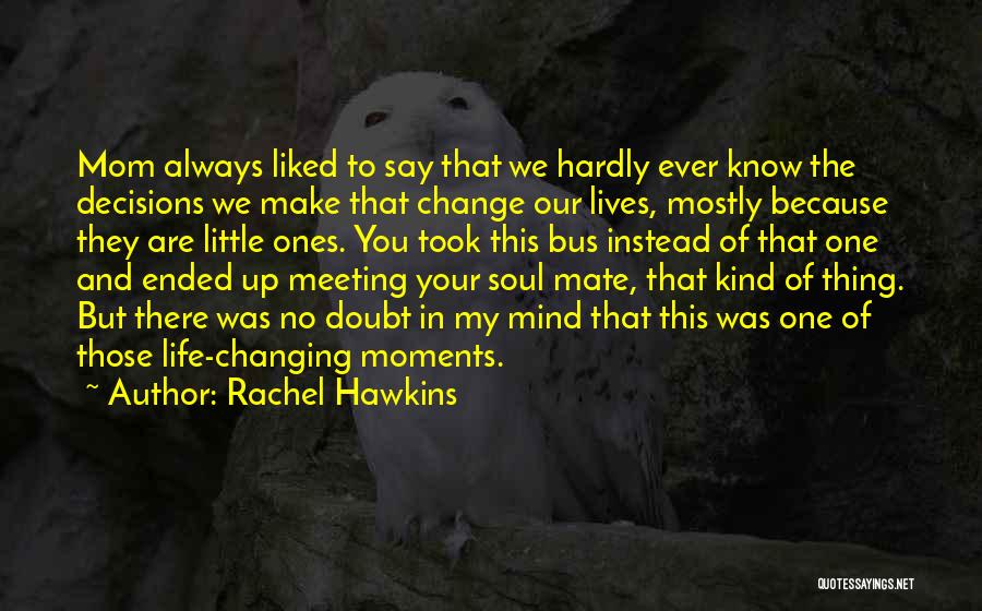 Rachel Hawkins Quotes: Mom Always Liked To Say That We Hardly Ever Know The Decisions We Make That Change Our Lives, Mostly Because