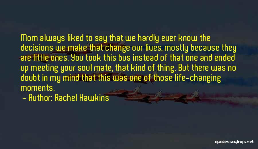 Rachel Hawkins Quotes: Mom Always Liked To Say That We Hardly Ever Know The Decisions We Make That Change Our Lives, Mostly Because