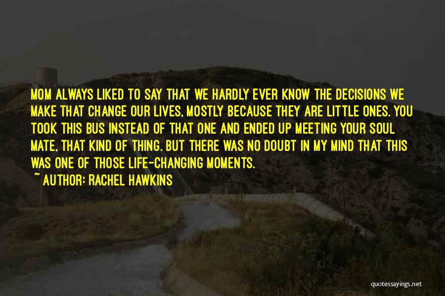 Rachel Hawkins Quotes: Mom Always Liked To Say That We Hardly Ever Know The Decisions We Make That Change Our Lives, Mostly Because