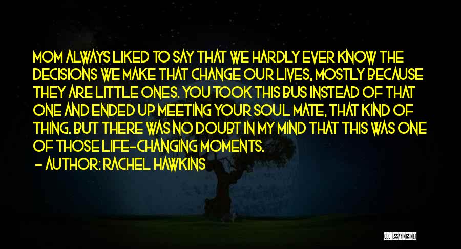 Rachel Hawkins Quotes: Mom Always Liked To Say That We Hardly Ever Know The Decisions We Make That Change Our Lives, Mostly Because