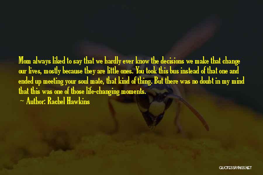 Rachel Hawkins Quotes: Mom Always Liked To Say That We Hardly Ever Know The Decisions We Make That Change Our Lives, Mostly Because