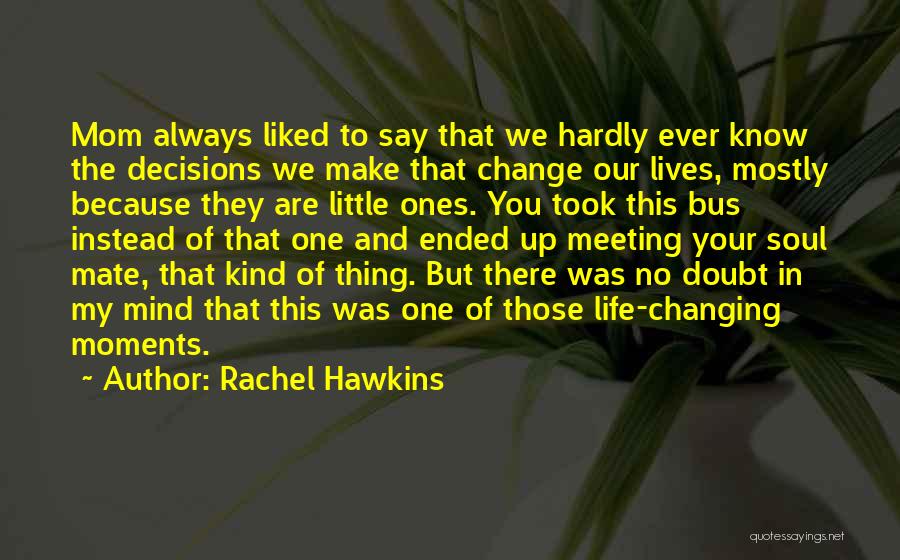 Rachel Hawkins Quotes: Mom Always Liked To Say That We Hardly Ever Know The Decisions We Make That Change Our Lives, Mostly Because