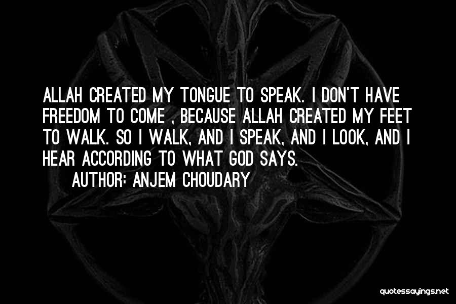 Anjem Choudary Quotes: Allah Created My Tongue To Speak. I Don't Have Freedom To Come , Because Allah Created My Feet To Walk.