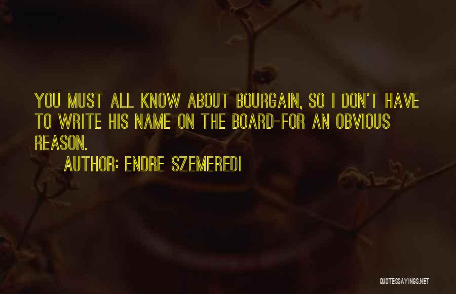 Endre Szemeredi Quotes: You Must All Know About Bourgain, So I Don't Have To Write His Name On The Board-for An Obvious Reason.