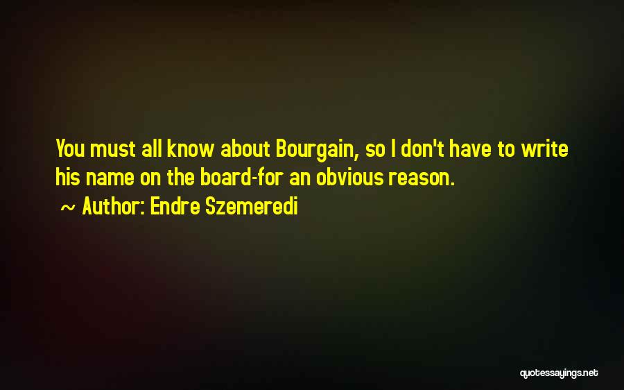 Endre Szemeredi Quotes: You Must All Know About Bourgain, So I Don't Have To Write His Name On The Board-for An Obvious Reason.