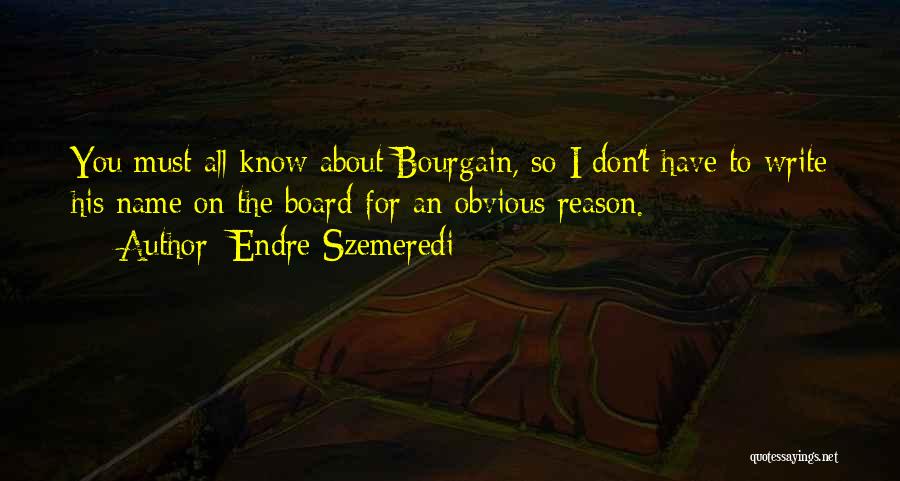 Endre Szemeredi Quotes: You Must All Know About Bourgain, So I Don't Have To Write His Name On The Board-for An Obvious Reason.