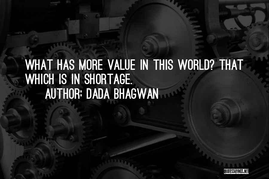 Dada Bhagwan Quotes: What Has More Value In This World? That Which Is In Shortage.