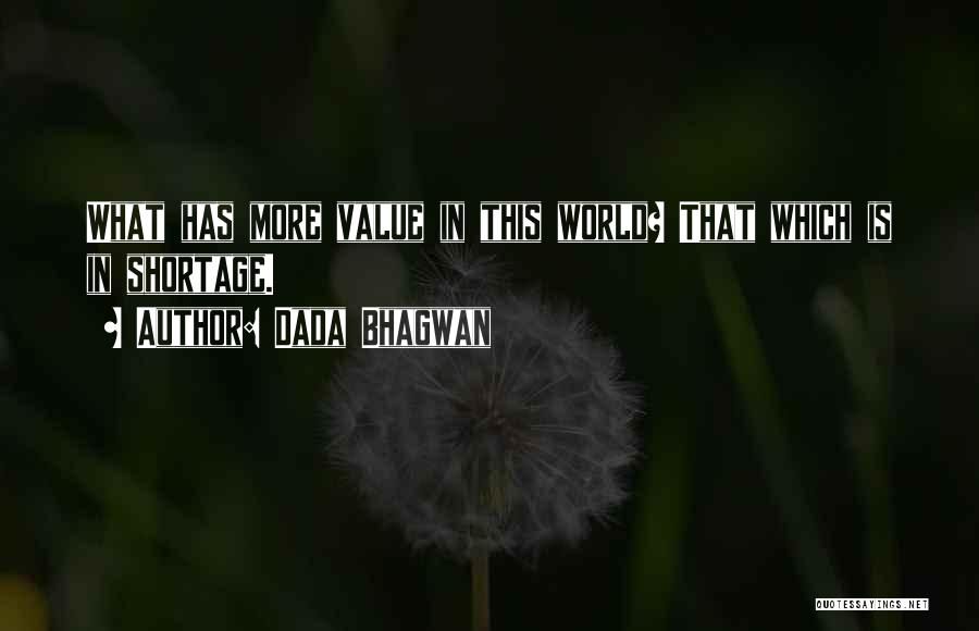 Dada Bhagwan Quotes: What Has More Value In This World? That Which Is In Shortage.