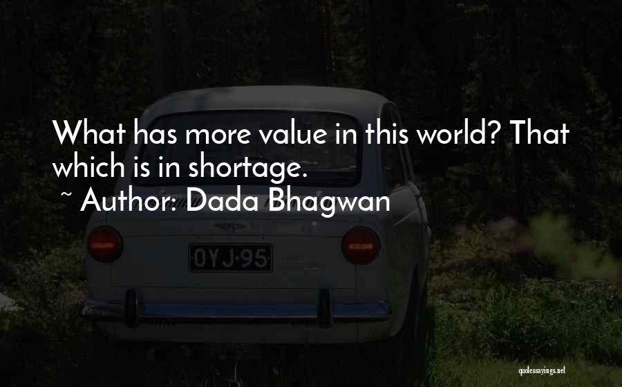 Dada Bhagwan Quotes: What Has More Value In This World? That Which Is In Shortage.