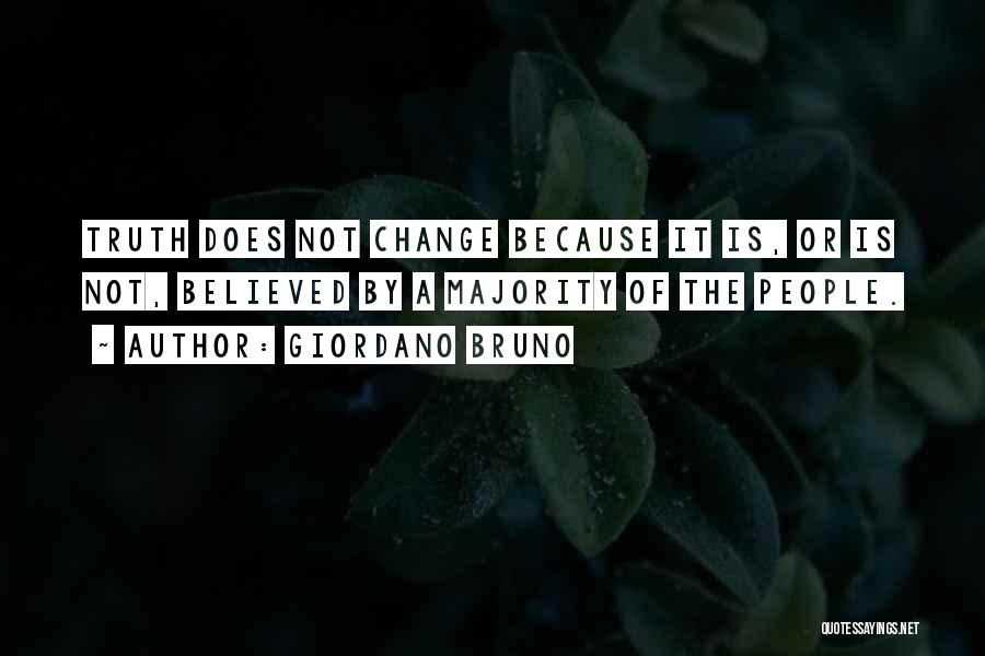 Giordano Bruno Quotes: Truth Does Not Change Because It Is, Or Is Not, Believed By A Majority Of The People.