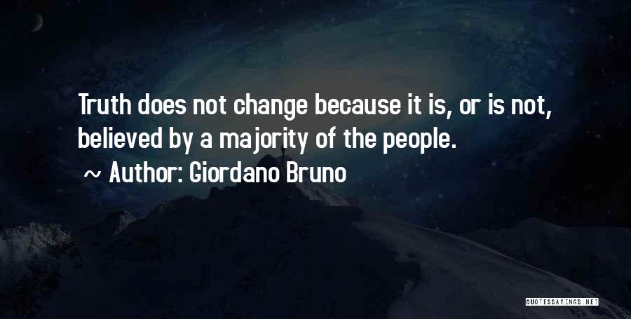 Giordano Bruno Quotes: Truth Does Not Change Because It Is, Or Is Not, Believed By A Majority Of The People.