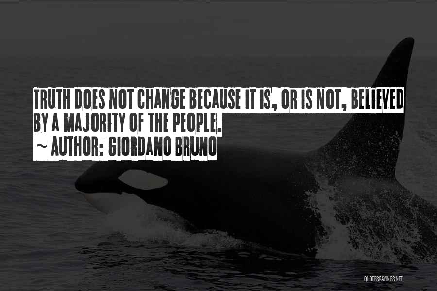 Giordano Bruno Quotes: Truth Does Not Change Because It Is, Or Is Not, Believed By A Majority Of The People.