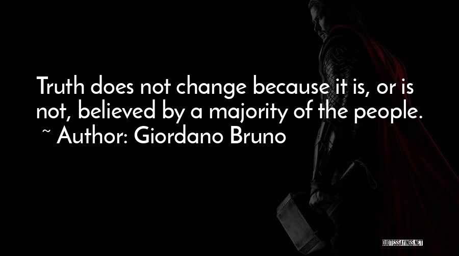 Giordano Bruno Quotes: Truth Does Not Change Because It Is, Or Is Not, Believed By A Majority Of The People.