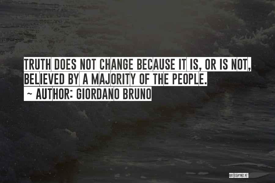 Giordano Bruno Quotes: Truth Does Not Change Because It Is, Or Is Not, Believed By A Majority Of The People.