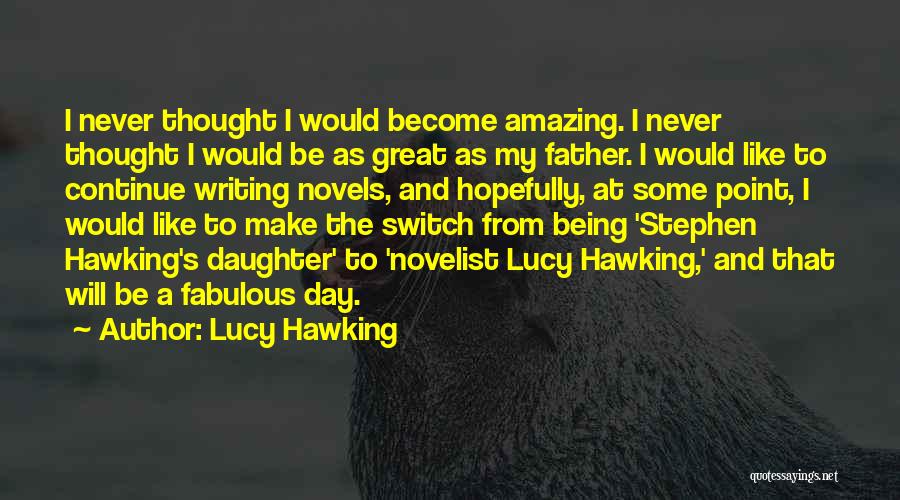 Lucy Hawking Quotes: I Never Thought I Would Become Amazing. I Never Thought I Would Be As Great As My Father. I Would