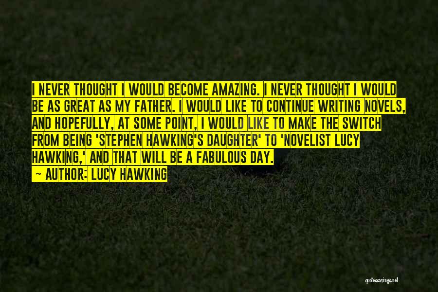 Lucy Hawking Quotes: I Never Thought I Would Become Amazing. I Never Thought I Would Be As Great As My Father. I Would