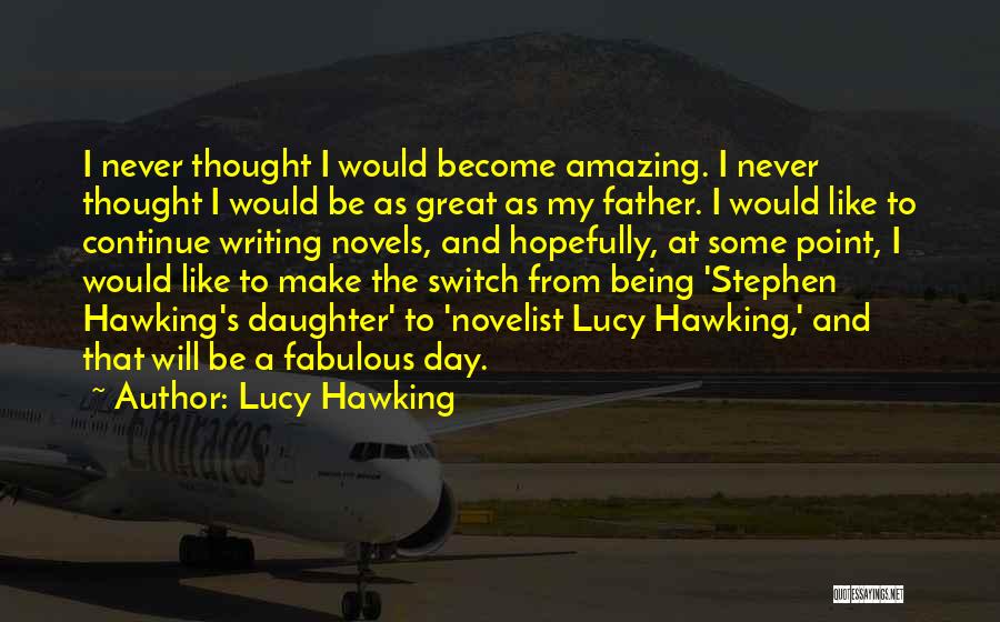 Lucy Hawking Quotes: I Never Thought I Would Become Amazing. I Never Thought I Would Be As Great As My Father. I Would