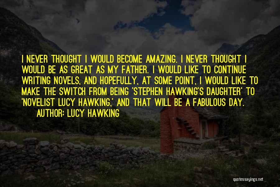 Lucy Hawking Quotes: I Never Thought I Would Become Amazing. I Never Thought I Would Be As Great As My Father. I Would