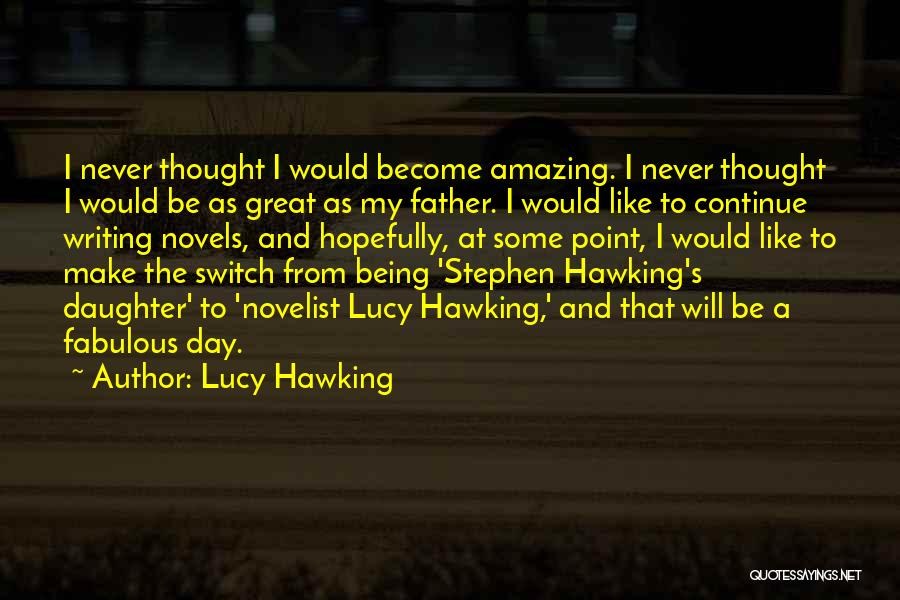 Lucy Hawking Quotes: I Never Thought I Would Become Amazing. I Never Thought I Would Be As Great As My Father. I Would