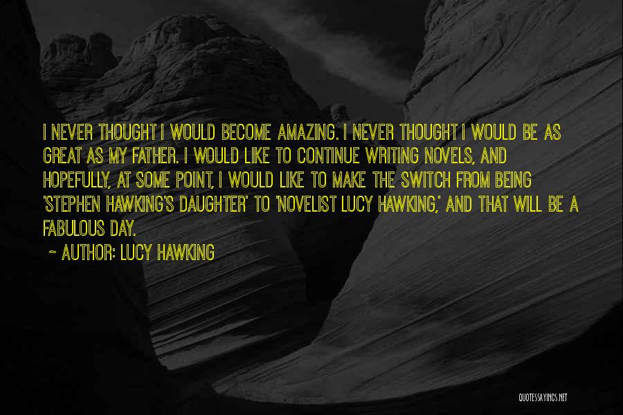 Lucy Hawking Quotes: I Never Thought I Would Become Amazing. I Never Thought I Would Be As Great As My Father. I Would