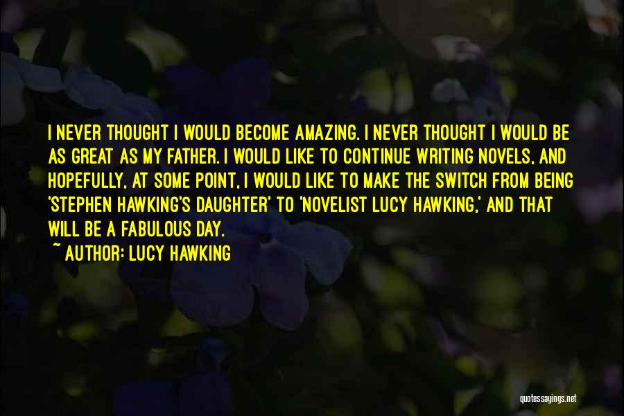 Lucy Hawking Quotes: I Never Thought I Would Become Amazing. I Never Thought I Would Be As Great As My Father. I Would