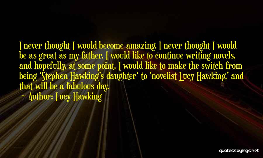 Lucy Hawking Quotes: I Never Thought I Would Become Amazing. I Never Thought I Would Be As Great As My Father. I Would