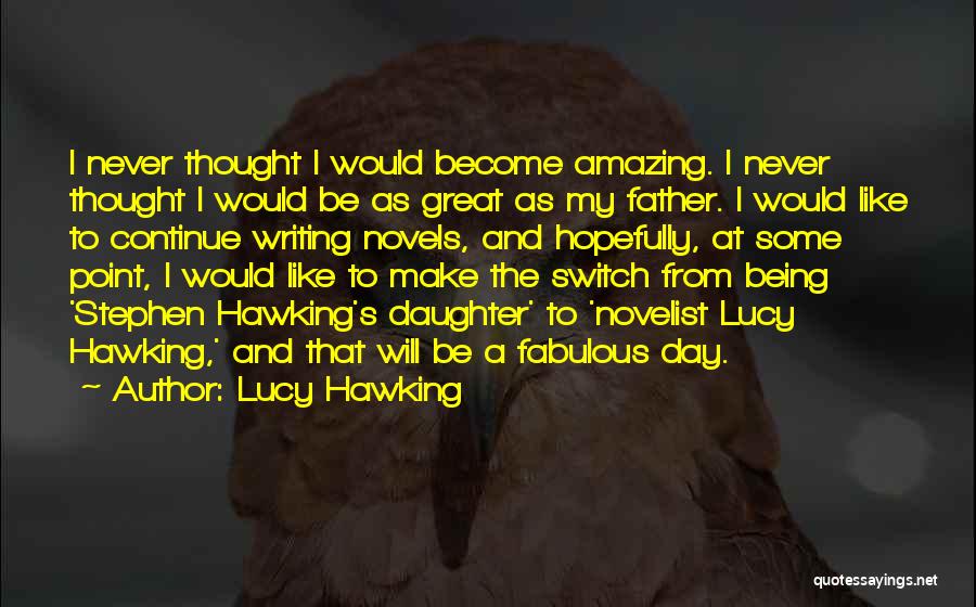 Lucy Hawking Quotes: I Never Thought I Would Become Amazing. I Never Thought I Would Be As Great As My Father. I Would