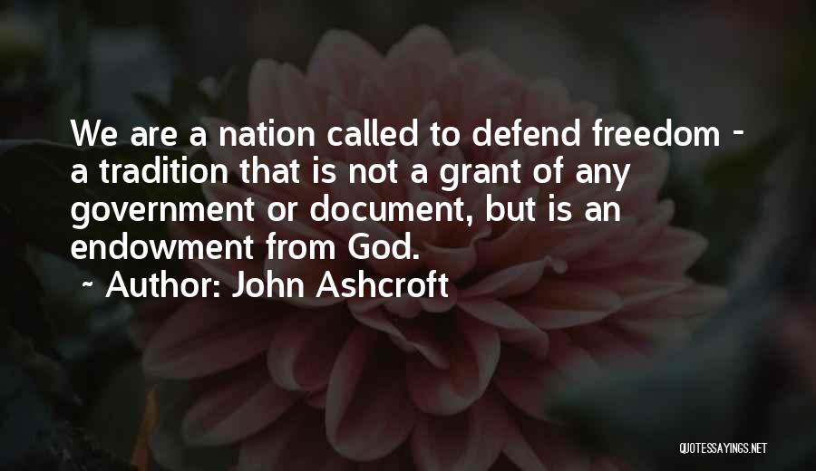 John Ashcroft Quotes: We Are A Nation Called To Defend Freedom - A Tradition That Is Not A Grant Of Any Government Or