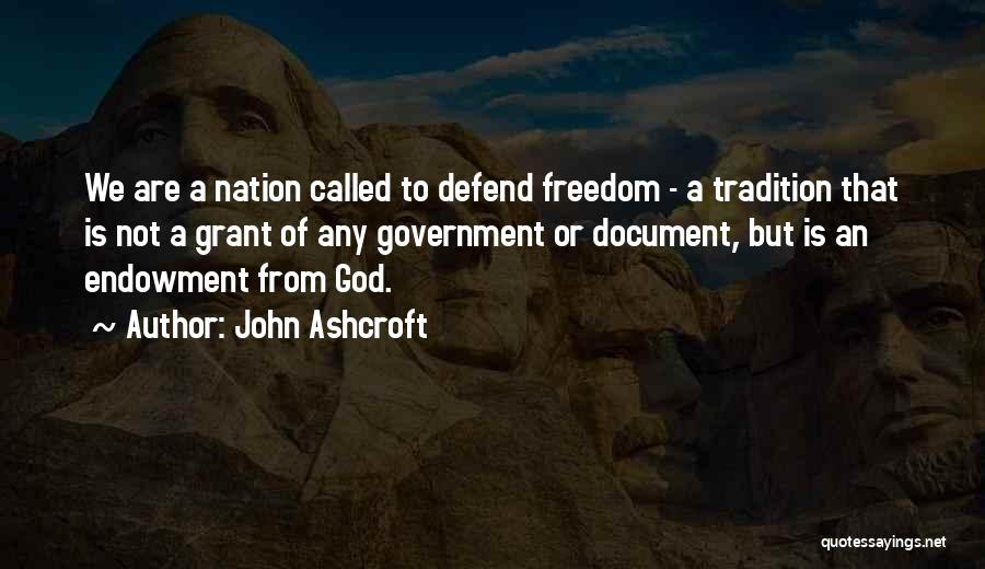 John Ashcroft Quotes: We Are A Nation Called To Defend Freedom - A Tradition That Is Not A Grant Of Any Government Or