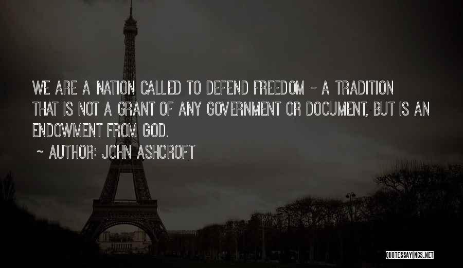 John Ashcroft Quotes: We Are A Nation Called To Defend Freedom - A Tradition That Is Not A Grant Of Any Government Or